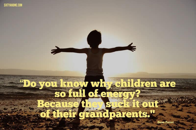 Do you know why children are so full of energy? Because they suck it out of their grandparents – Gene Perret