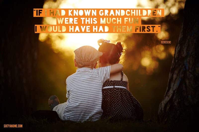 If I had known grandchildren were this much fun I would have had them first. - Unknown