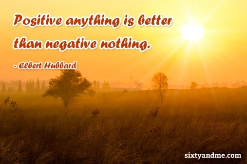 Positive anything is better than negative nothing - Elbert Hubbard