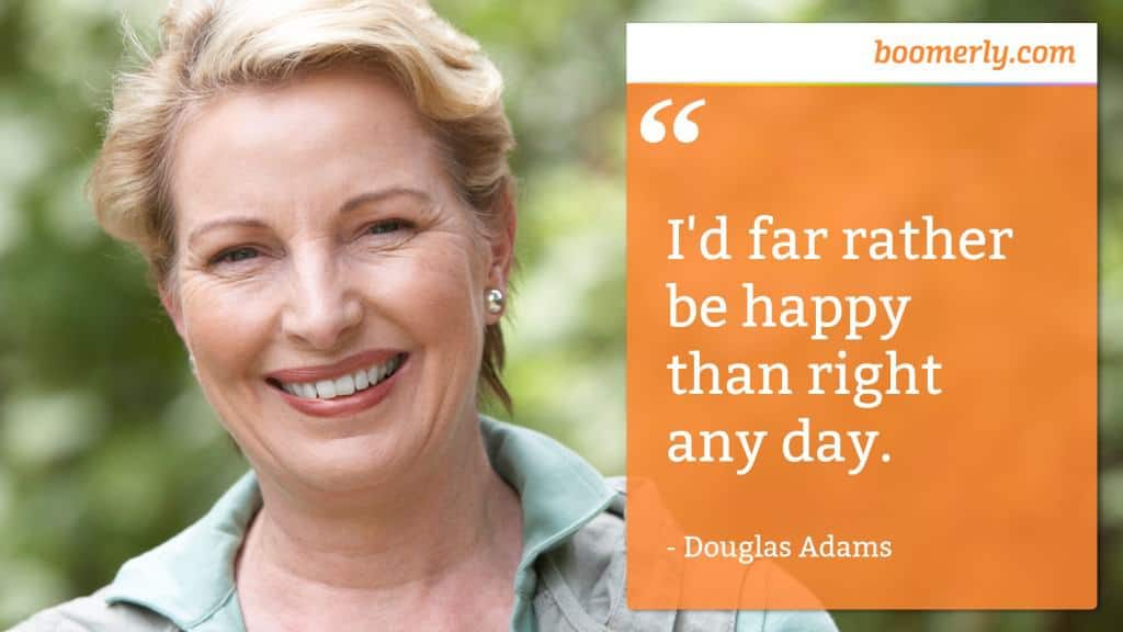 “I'd far rather be happy than right any day.” - Douglas Adams