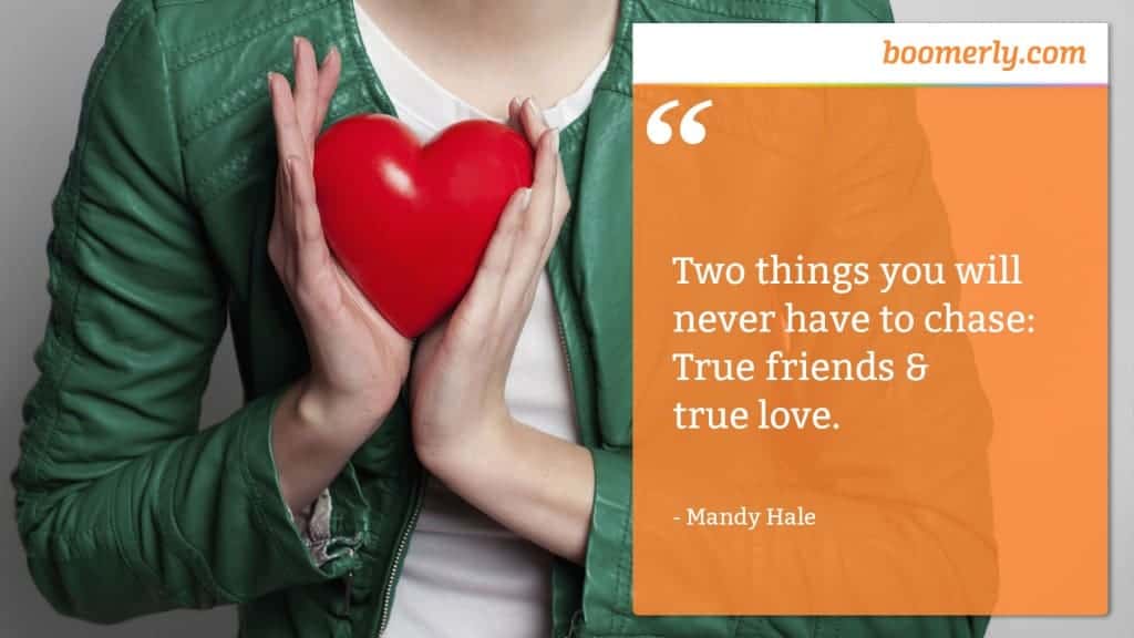 Happiness - “Two things you will never have to chase: True friends & true love.” - Mandy Hale