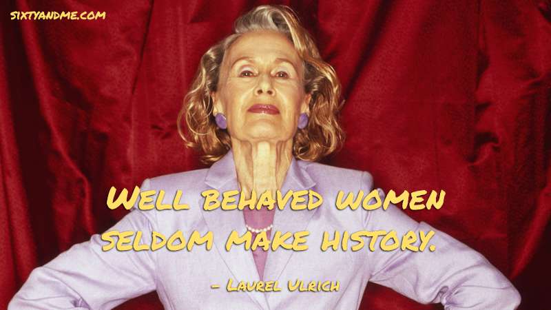 Well behaved women seldom make history. - Laurel Ulrich