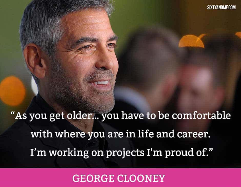 As you get older and ease your way into being a character actor you have to be comfortable with where you are in life and career, and I'm very comfortable with what I'm doing - working on projects I'm proud of. - George Clooney
